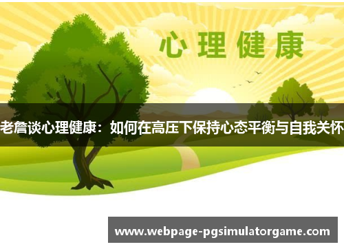 老詹谈心理健康：如何在高压下保持心态平衡与自我关怀