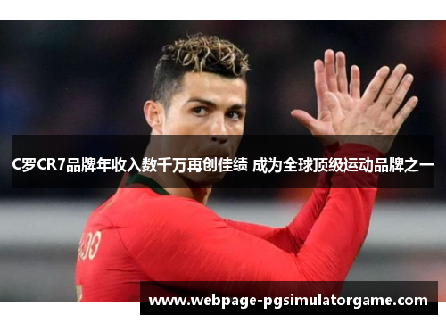 C罗CR7品牌年收入数千万再创佳绩 成为全球顶级运动品牌之一