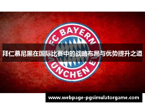 拜仁慕尼黑在国际比赛中的战略布局与优势提升之道