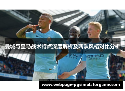 曼城与皇马战术特点深度解析及两队风格对比分析