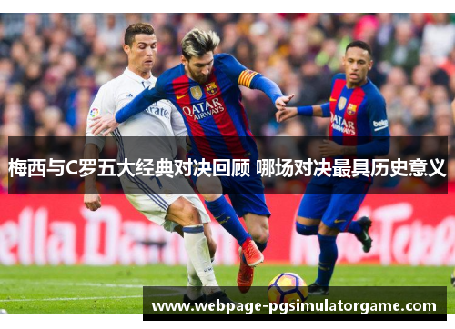 梅西与C罗五大经典对决回顾 哪场对决最具历史意义