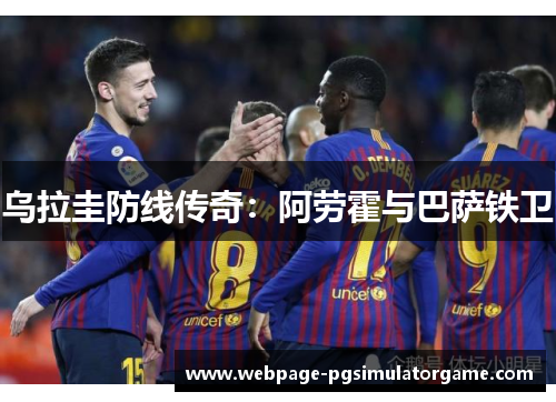 乌拉圭防线传奇：阿劳霍与巴萨铁卫