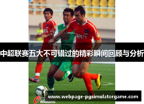 中超联赛五大不可错过的精彩瞬间回顾与分析