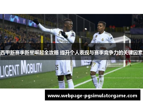 西甲新赛季新星崛起全攻略 提升个人表现与赛季竞争力的关键因素
