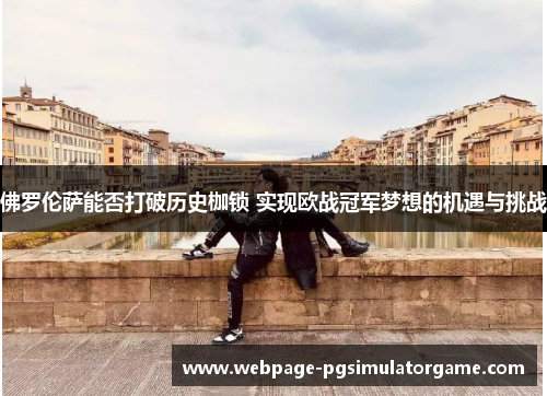 佛罗伦萨能否打破历史枷锁 实现欧战冠军梦想的机遇与挑战