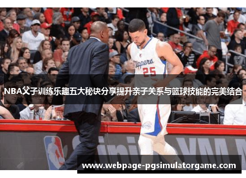 NBA父子训练乐趣五大秘诀分享提升亲子关系与篮球技能的完美结合