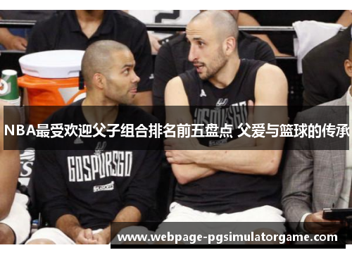 NBA最受欢迎父子组合排名前五盘点 父爱与篮球的传承