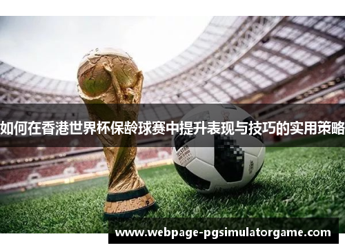 如何在香港世界杯保龄球赛中提升表现与技巧的实用策略
