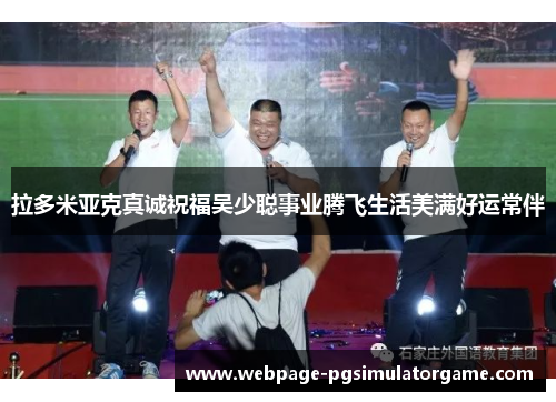 拉多米亚克真诚祝福吴少聪事业腾飞生活美满好运常伴