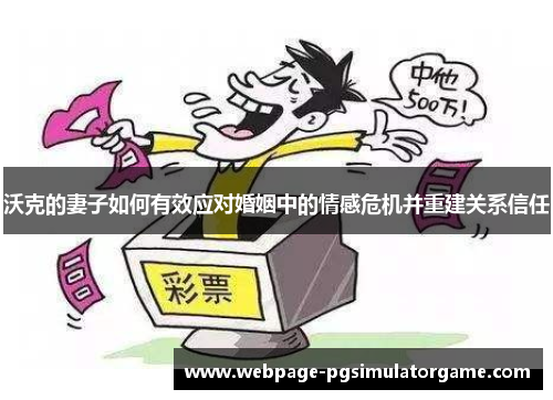 沃克的妻子如何有效应对婚姻中的情感危机并重建关系信任