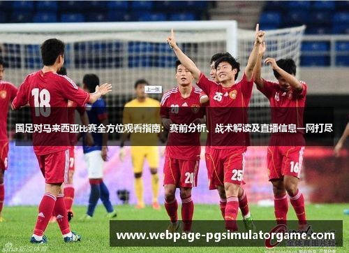 国足对马来西亚比赛全方位观看指南：赛前分析、战术解读及直播信息一网打尽