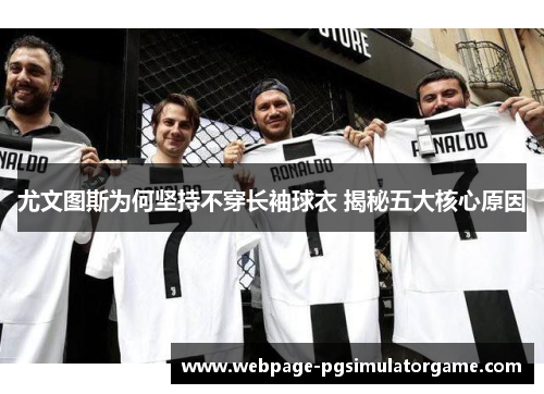 尤文图斯为何坚持不穿长袖球衣 揭秘五大核心原因
