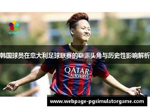 韩国球员在意大利足球联赛的崭露头角与历史性影响解析