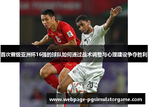 首次晋级亚洲杯16强的球队如何通过战术调整与心理建设争夺胜利