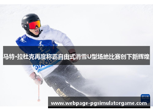马特·拉杜克再度称霸自由式滑雪U型场地比赛创下新辉煌