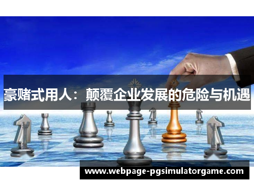 豪赌式用人：颠覆企业发展的危险与机遇