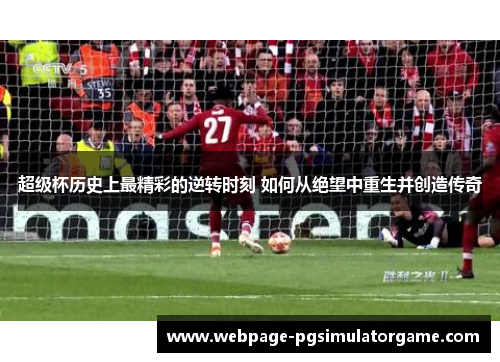 超级杯历史上最精彩的逆转时刻 如何从绝望中重生并创造传奇