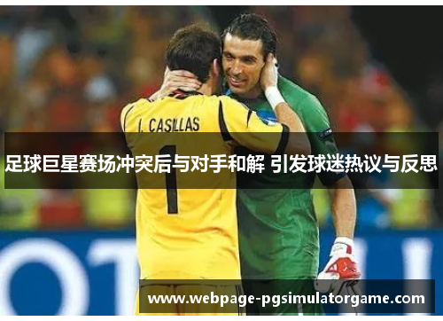 足球巨星赛场冲突后与对手和解 引发球迷热议与反思 足球巨星赛场冲突后与对手和解 引发球迷热议与反思