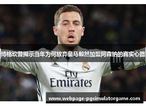 博格坎普揭示当年为何放弃皇马毅然加盟阿森纳的真实心路 博格坎普揭示当年为何放弃皇马毅然加盟阿森纳的真实心路