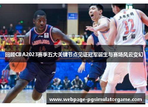 回顾CBA2023赛季五大关键节点见证冠军诞生与赛场风云变幻