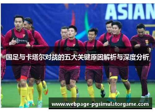 国足与卡塔尔对战的五大关键原因解析与深度分析