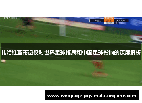扎哈维宣布退役对世界足球格局和中国足球影响的深度解析 扎哈维宣布退役对世界足球格局和中国足球影响的深度解析