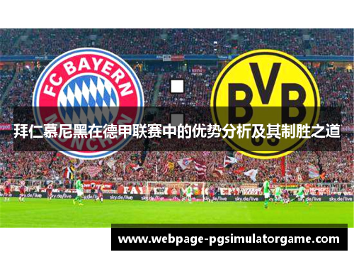 拜仁慕尼黑在德甲联赛中的优势分析及其制胜之道 拜仁慕尼黑在德甲联赛中的优势分析及其制胜之道