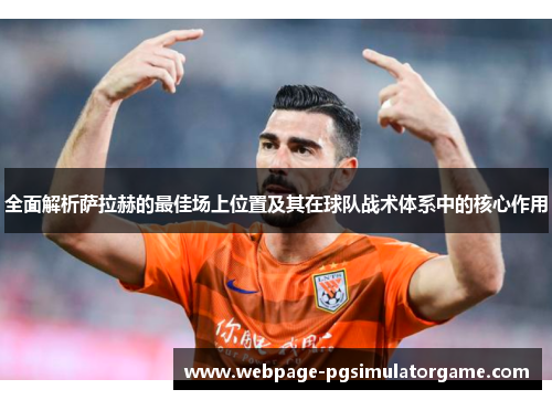 全面解析萨拉赫的最佳场上位置及其在球队战术体系中的核心作用