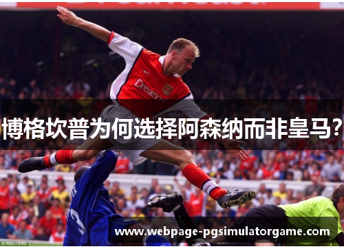 博格坎普为何选择阿森纳而非皇马？