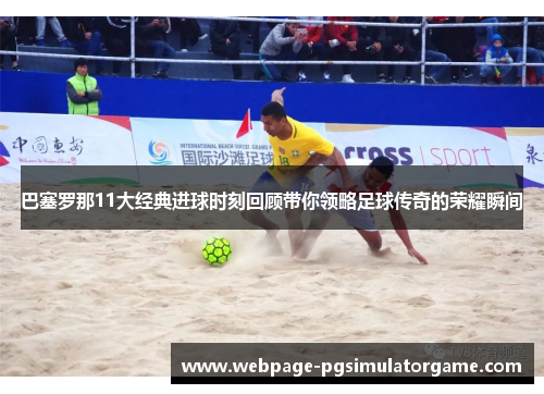 巴塞罗那11大经典进球时刻回顾带你领略足球传奇的荣耀瞬间