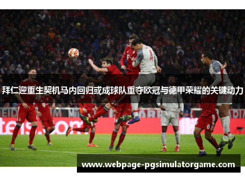 拜仁迎重生契机马内回归或成球队重夺欧冠与德甲荣耀的关键动力 拜仁迎重生契机马内回归或成球队重夺欧冠与德甲荣耀的关键动力