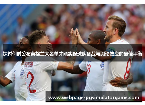 探讨何时公布英格兰大名单才能实现球队备战与舆论效应的最佳平衡