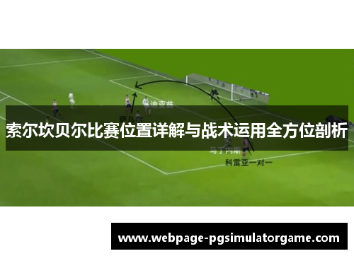 索尔坎贝尔比赛位置详解与战术运用全方位剖析 索尔坎贝尔比赛位置详解与战术运用全方位剖析