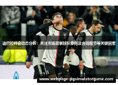 迪巴拉转会动态分析：关注市场需求球队意向及合同细节等关键因素