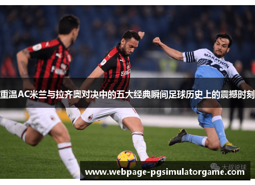重温AC米兰与拉齐奥对决中的五大经典瞬间足球历史上的震撼时刻