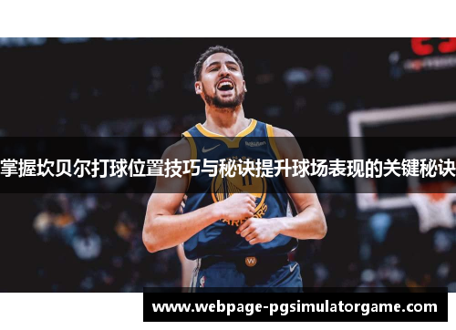 掌握坎贝尔打球位置技巧与秘诀提升球场表现的关键秘诀 掌握坎贝尔打球位置技巧与秘诀提升球场表现的关键秘诀