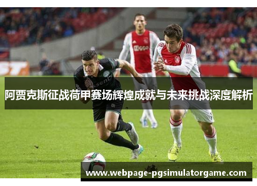 阿贾克斯征战荷甲赛场辉煌成就与未来挑战深度解析