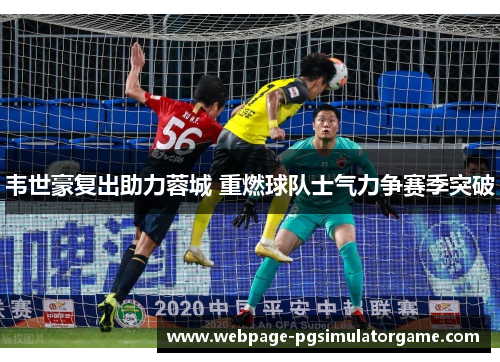 韦世豪复出助力蓉城 重燃球队士气力争赛季突破