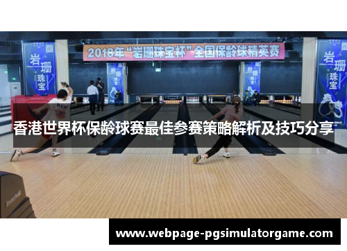 香港世界杯保龄球赛最佳参赛策略解析及技巧分享