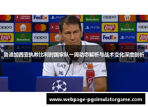 鲁迪加西亚执教比利时国家队一周动态解析与战术变化深度剖析