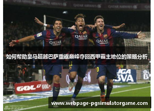 如何帮助皇马超越巴萨重返巅峰夺回西甲霸主地位的策略分析