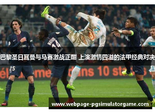 巴黎圣日耳曼与马赛激战正酣 上演激情四溢的法甲经典对决