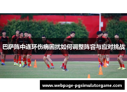 巴萨阵中连环伤病困扰如何调整阵容与应对挑战