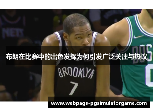 布朗在比赛中的出色发挥为何引发广泛关注与热议