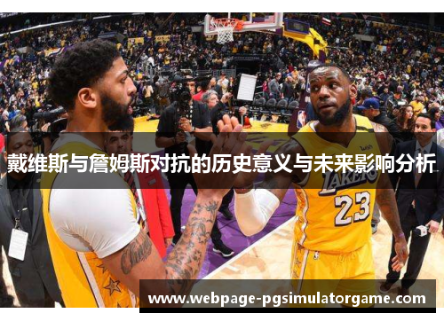戴维斯与詹姆斯对抗的历史意义与未来影响分析