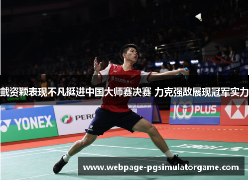 戴资颖表现不凡挺进中国大师赛决赛 力克强敌展现冠军实力