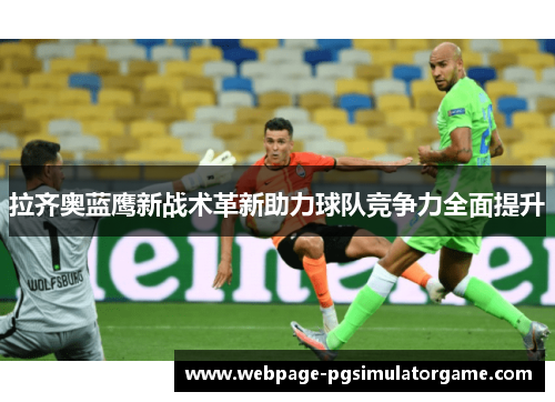 拉齐奥蓝鹰新战术革新助力球队竞争力全面提升