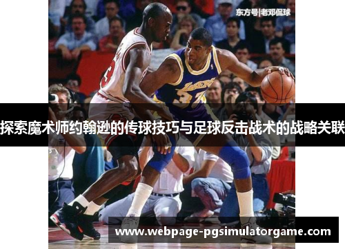 探索魔术师约翰逊的传球技巧与足球反击战术的战略关联