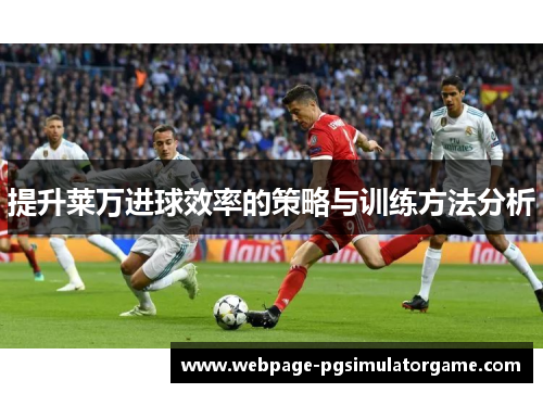 提升莱万进球效率的策略与训练方法分析