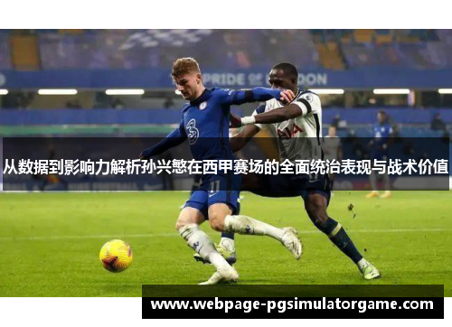 从数据到影响力解析孙兴慜在西甲赛场的全面统治表现与战术价值